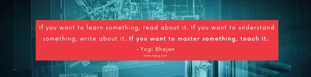  "If you want to learn something, read about it. If you want to understand something, write about it. If you want to master something, teach it." ― Yogi Bhajan